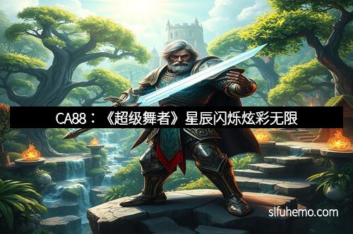 CA88：《超级舞者》星辰闪烁炫彩无限