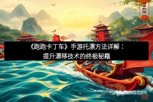 《跑跑卡丁车》手游托漂方法详解：提升漂移技术的终极秘籍